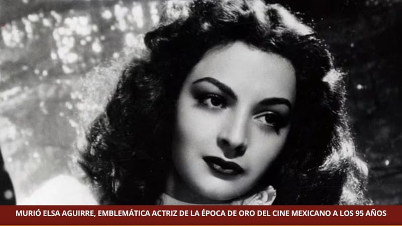 MURIÓ ELSA AGUIRRE, EMBLEMÁTICA ACTRIZ DE LA ÉPOCA DE ORO DEL CINE MEXICANO A LOS 95 AÑOS