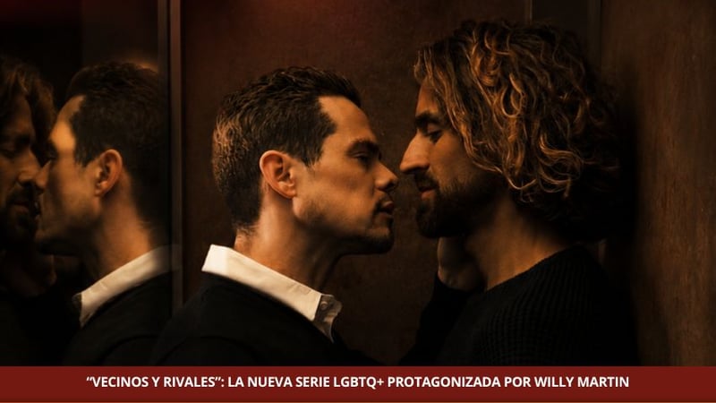 “VECINOS Y RIVALES”: LA NUEVA SERIE LGBTQ+ PROTAGONIZADA POR WILLY MARTIN