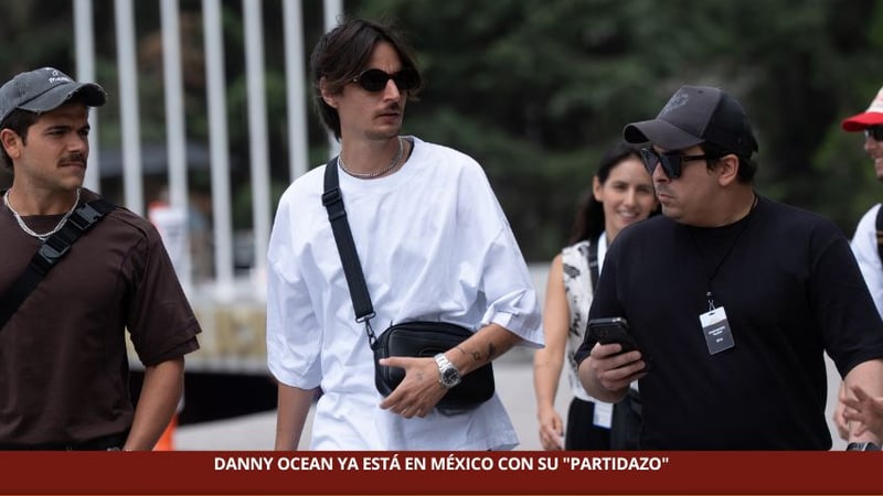 DANNY OCEAN YA ESTÁ EN MÉXICO CON SU "PARTIDAZO"