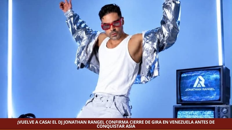 DJ JONATHAN RANGEL CONFIRMA CIERRE DE GIRA EN VENEZUELA ANTES DE CONQUISTAR ASIA