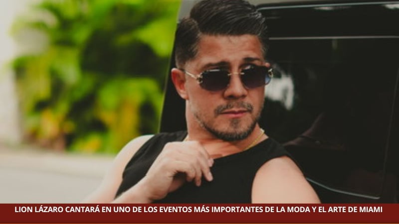 LION LÁZARO CANTARÁ EN UNO DE LOS EVENTOS MÁS IMPORTANTES DE LA MODA Y EL ARTE DE MIAMI 